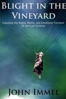 Blight in the Vineyard: Exposing the Roots, Myths, and Emotional Torment of Spiritual Tyranny 0985271310 Book Cover