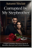 Corrupted by My Stepbrother: A Dark Forbidden Romance Novel of Bloodline Betrayal and Lethal Obsession B0HD2QK6RC Book Cover