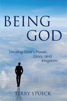 Being God: Stealing God's Power, Glory, and Kingdom 0996137645 Book Cover