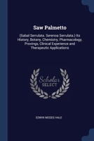 Saw Palmetto: (Sabal Serrulata. Serenoa Serrulata.) Its History, Botany, Chemistry, Pharmacology, Provings, Clinical Experience and Therapeutic Applications 101501562X Book Cover