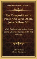 The Compositions In Prose And Verse Of Mr. John Oldham V2: With Explanatory Notes Upon Some Obscure Passages Of His Writings 0548313288 Book Cover