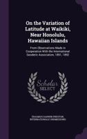 On the Variation of Latitude at Waikiki, Near Honolulu, Hawaiian Islands: From Observations Made in Cooperation With the International Geodetic Association, 1891, 1892 1019100052 Book Cover