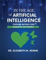 In the Age of Artificial Intelligence - Workbook for Students: Purpose Before Code B0H2DCGXTJ Book Cover