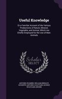 Useful Knowledge: Or a Familiar Account of the Various Productions of Nature, Mineral, Vegetable, and Animal, Which Are Chiefly Employed for the Use of Man: Animals 135869513X Book Cover