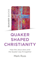 Quaker Quicks - Quaker Shaped Christianity: How the Jesus Story and the Quaker Way Fit Together 180341054X Book Cover