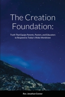 The Creation Foundation: Truth That Equips Parents, Pastors, and Educators to Respond to Today’s Woke Worldview 1304805484 Book Cover