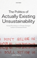 The Politics of Actually Existing Unsustainability: Human Flourishing in a Climate-Changed, Carbon Constrained World 0199695393 Book Cover