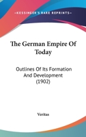 The German Empire Of Today: Outlines Of Its Formation And Development 1167230574 Book Cover