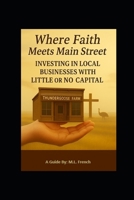 Where Faith Meets Main Street: Investing in Local Businesses With Little Or No Capital B0FP9YJCK6 Book Cover