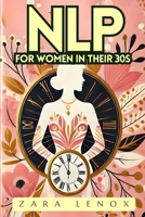 NLP FOR WOMEN IN THEIR 30S: Regain Your Confidence and Reach Your Personal Goals in 90 Days - WITHOUT Compromising Your Lifestyle! (NLP, Neurolingustic Programming) B0DS1YTBWT Book Cover