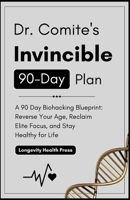 Dr. Comite's Invincible 90-Day Plan: A 90 Day Biohacking Blueprint: Reverse Your Age, Reclaim Elite Focus, and Stay Healthy for Life B0H2QGX1LX Book Cover