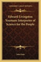 Edward Livingston Youmans, interpreter of science for the people; a sketch of his life, with selecti 1417936045 Book Cover