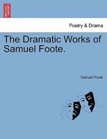 The Dramatic Works of Samuel Foote. 1241132771 Book Cover
