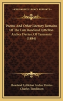 Poems And Other Literary Remains Of The Late Rowland Lyttelton Archer Davies, Of Tasmania 1164903136 Book Cover