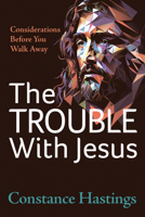 The Trouble With Jesus: Considerations Before You Walk Away 1636983383 Book Cover