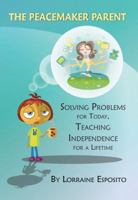 The Peacemaker Parent: Solving Problems for Today, Teaching Independence for a Lifetime 0984295321 Book Cover