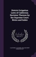 District Irrigation Laws of California. Decision Thereon by the Supreme Court. Notes and Index 1356279090 Book Cover