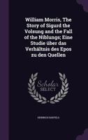 William Morris, The Story Of Sigurd The Volsung And The Fall Of The Niblungs: Eine Studie Uber Das Verhaltnis Des Epos Zu Den Quellen 1346811067 Book Cover