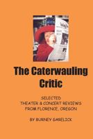 The Caterwauling Critic: Theater and Concert Reviews from Florence, Oregon 1546484248 Book Cover