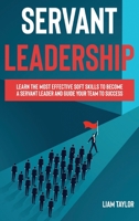 Servant Leadership: Learn the Most Effective Soft Skills to Become a Servant Leader and Guide Your Team to Success 1801645086 Book Cover