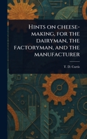 Hints on Cheese-making, for the Dairyman, the Factoryman, and the Manufacturer 1023344726 Book Cover