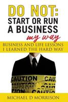 DO NOT: Start or Run a Business My Way: Business and Life Lessons I Learned the Hard Way 1974487008 Book Cover