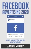 Facebook Advertising 2020: How to Dominate Your Industry With Facebook Ads 164813226X Book Cover