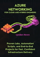 Azure Networking for Cloud and Hybrid Engineers: Proven Labs, Automation Scripts, and End-to-End Projects for Fast, Confident Infrastructure Delivery B0G6HTGRRW Book Cover
