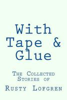 With Tape & Glue: The Collected Stories of Rusty Lofgren 1542529107 Book Cover