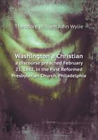 Washington a Christian a Discourse Preached February 23, 1862, in the First Reformed Presbyterian Church, Philadelphia 5518759061 Book Cover