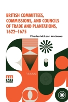 British Committees, Commissions, and Councils of Trade and Plantations, 1622-1675 9356140170 Book Cover
