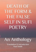 DEATH OF THE FORM & THE FALSE SELF IN SUFI POETRY: An Anthology B0CMJ3XMM4 Book Cover