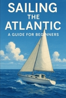 Sailing The Atlantic: A Guide For Beginners B0FLKJHN4T Book Cover
