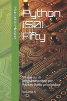 Python (50) Fifty: 50 esercizi di programmazione per Python: livello principiante. Volume 5 ("Impara Python: Esercizi Facili per Principianti") (Italian Edition) B0F496N6RR Book Cover