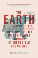 The Earth: A Biography of Life: The Story of Life on Our Planet Through 47 Incredible Organisms 1529414016 Book Cover