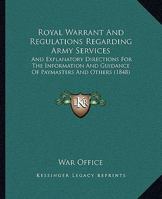 Royal Warrant Regulations Regarding Army Services: And Explanatory Directions for the Information and Guidance of Paymasters and Others; With an Index (Classic Reprint) 1164945688 Book Cover