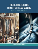 The Ultimate Guide for Effortless Sewing: Book for Stitched Clothes B0CRQ84YVM Book Cover