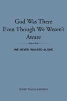 God Was There Even Though We Weren't Aware: We never walked alone 1098071840 Book Cover
