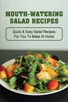 Mouth-Watering Salad Recipes: Quick & Easy Salad Recipes For You To Make At Home: Easy Green Salad Recipes B09BYN3BZZ Book Cover