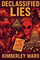 DECLASSIFIED LIES: The Secrets They Buried, 1068239336 Book Cover