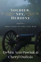 Soldier, Spy, Heroine: A Novel Based on a True Story of the Civil War 1631581031 Book Cover