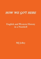 HOW WE GOT HERE English and Western History in a Nutshell 0244515581 Book Cover
