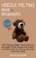 Needle Felting Book for Beginners : Craft Amazing Needle Felting Patterns, and Needle Felted Animals and Projects with Wool Using this Step by Step User Instructions Guide (Pictures Included) 1952597455 Book Cover