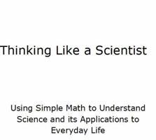 Thinking Like A Scientist: Using Simple Math to Understand Science and its Applications to Everyday Life 069212988X Book Cover