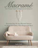 Macramé: The Ultimate Guide for Beginners and Advanced: Illustrated Step-By-Step Macramè Patterns for Home and Garden, Plant Hangers and More B088N3ZM57 Book Cover