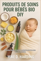 PRODUITS DE SOINS POUR BÉBÉS BIO DIY: Recettes faciles et remèdes naturels pour des soins doux au quotidien (French Edition) B0FSDS1P3P Book Cover