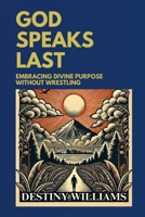 God Speaks Last: Embracing Divine Purpose without Wrestling B0DTYT45CX Book Cover