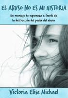 El Abuso No Es Mi Historia: Un mensaje de esperanza a traves de la destruccion del poder del abuso 0998360104 Book Cover
