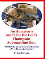 An Amateur's Guide for the Colt's Thompson Submachine Gun: (Or How to be an Informed Buyer in a Very Expensive Market) 1794453814 Book Cover