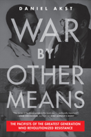 War By Other Means: The Pacifists of the Greatest Generation Who Revolutionized Resistance 1612199240 Book Cover